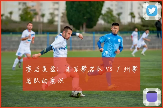 赛后复盘：南京攀岩队 vs 广州攀岩队的意识