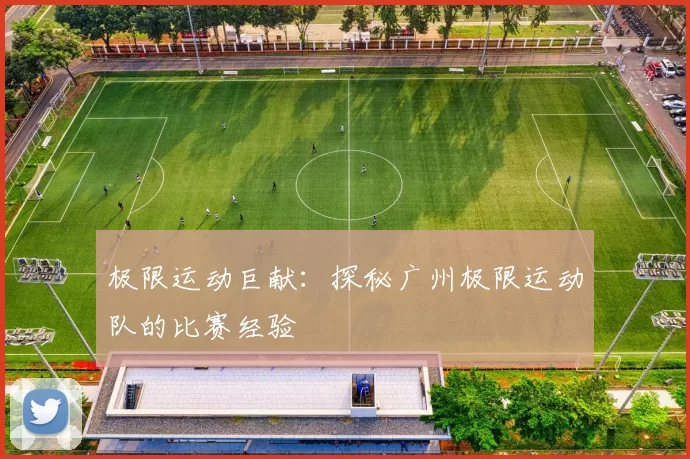 极限运动巨献：探秘广州极限运动队的比赛经验