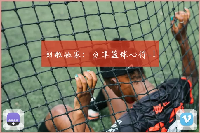 刘敏独家：分享篮球心得_1