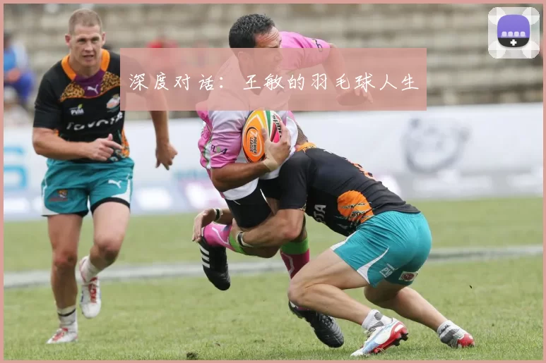 深度对话：王敏的羽毛球人生