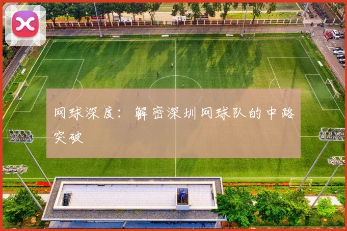 网球深度：解密深圳网球队的中路突破