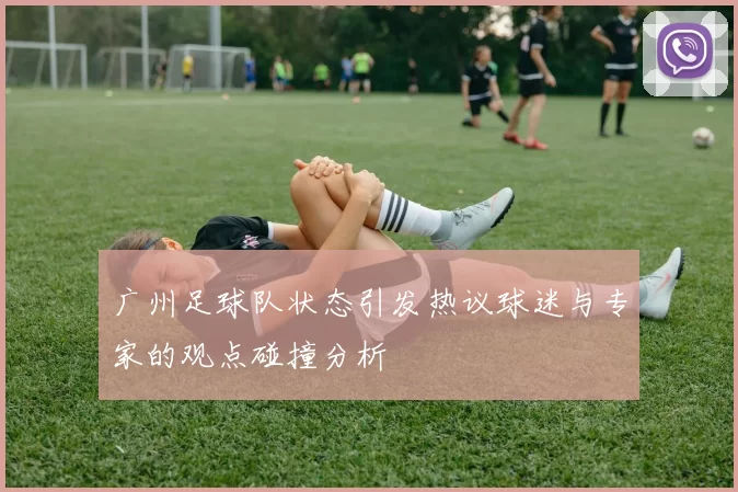 广州足球队状态引发热议球迷与专家的观点碰撞分析
