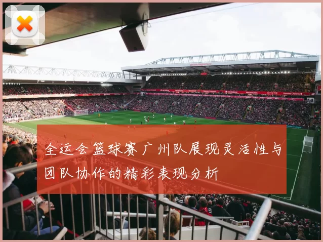 全运会篮球赛广州队展现灵活性与团队协作的精彩表现分析
