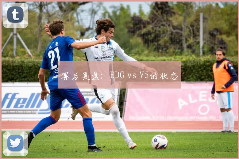 赛后复盘：EDG vs V5的状态
